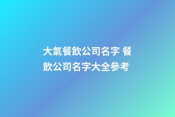 大氣餐飲公司名字 餐飲公司名字大全參考-第1張-公司起名-玄機派